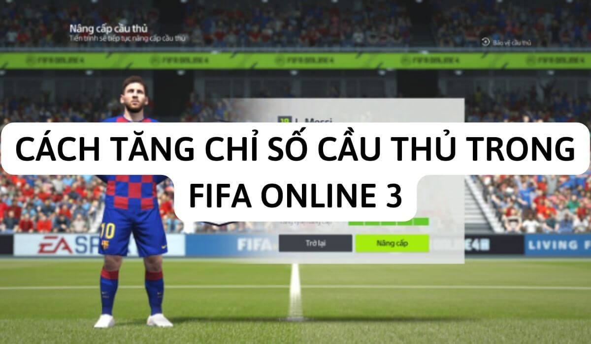 Cách tăng chỉ số cầu thủ trong FIFA Online 3 bạn cần biết